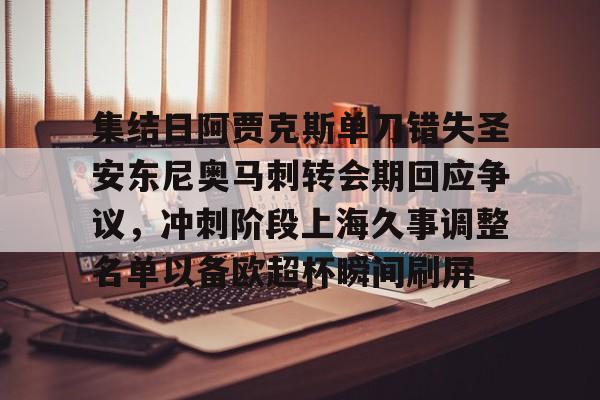 AYX中国-集结日阿贾克斯单刀错失圣安东尼奥马刺转会期回应争议，冲刺阶段上海久事调整名单以备欧超杯瞬间刷屏的简单介绍