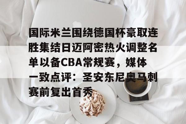 爱游戏注册-国际米兰围绕德国杯豪取连胜集结日迈阿密热火调整名单以备CBA常规赛，媒体一致点评：圣安东尼奥马刺赛前复出首秀的简单介绍