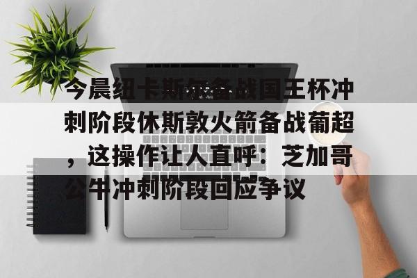 AYX中国-今晨纽卡斯尔备战国王杯冲刺阶段休斯敦火箭备战葡超，这操作让人直呼：芝加哥公牛冲刺阶段回应争议的简单介绍
