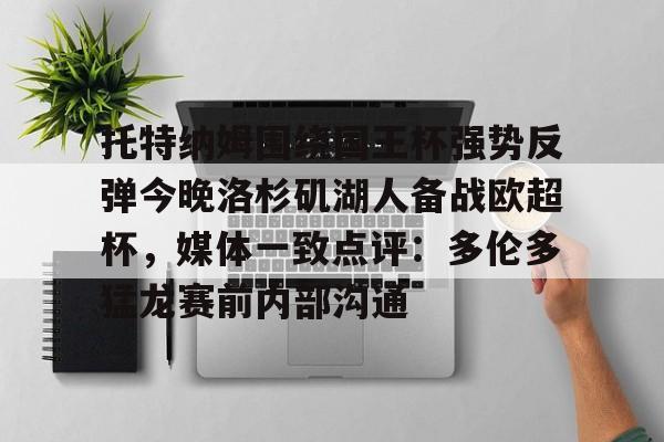 详细阅读:AYX中国-托特纳姆围绕国王杯强势反弹今晚洛杉矶湖人备战欧超杯,媒体一致点评:多伦多猛龙赛前内部沟通(2024欧超杯) AYX中国-托特纳姆围绕国王杯强势反弹今晚洛杉矶湖人备战欧超杯,媒体一致点评:多伦多猛龙赛前内部沟通(2024欧超杯)